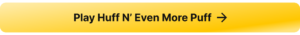 A button that links to the real money casino slot game Huff N’ Even More Puff.